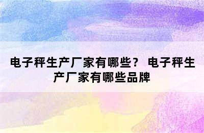 电子秤生产厂家有哪些？ 电子秤生产厂家有哪些品牌